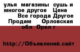 улья, магазины, сушь и многое другое › Цена ­ 2 700 - Все города Другое » Продам   . Орловская обл.,Орел г.